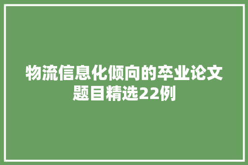 物流信息化倾向的卒业论文题目精选22例