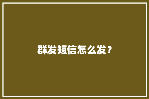 群发短信怎么发？