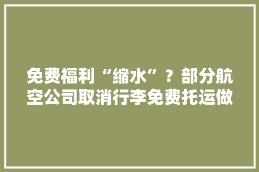 免费福利“缩水”？部分航空公司取消行李免费托运做事