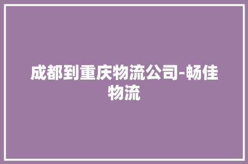 成都到重庆物流公司-畅佳物流