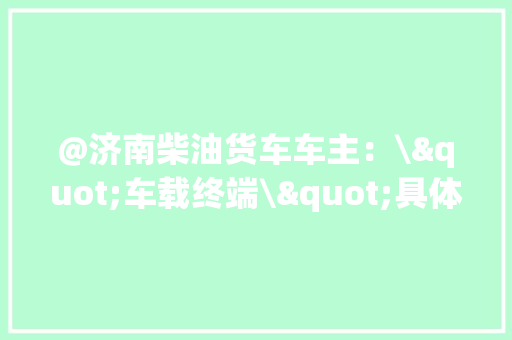 @济南柴油货车车主：\"车载终端\"具体说明来了！年内免费安装,安装师傅接单平台app。