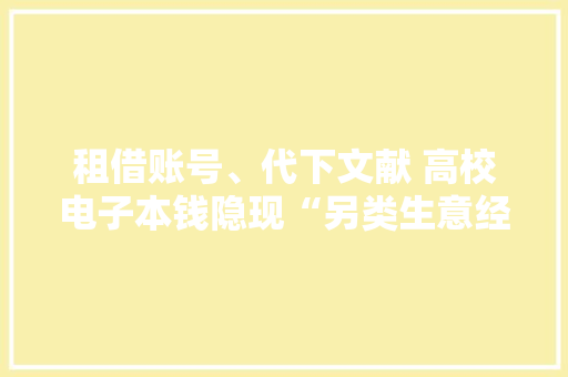 租借账号、代下文献 高校电子本钱隐现“另类生意经”