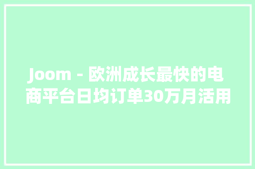 Joom - 欧洲成长最快的电商平台日均订单30万月活用户超2500万,平台骗了钱,钱追得回吗。