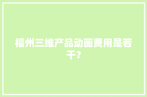 福州三维产品动画费用是若干？