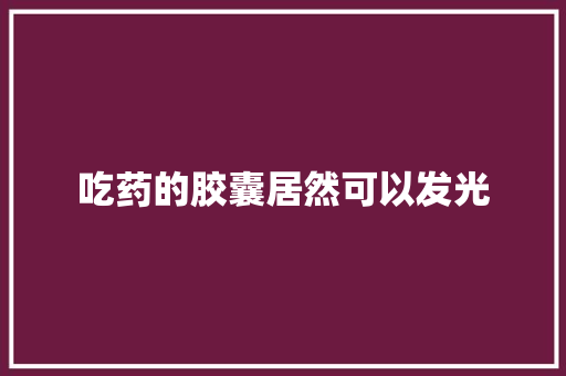 吃药的胶囊居然可以发光