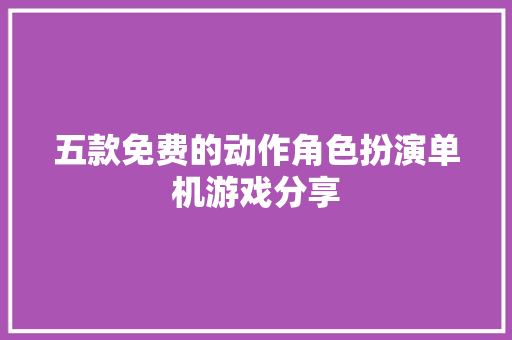 五款免费的动作角色扮演单机游戏分享