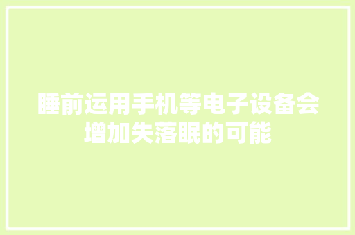 睡前运用手机等电子设备会增加失落眠的可能