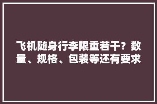 飞机随身行李限重若干？数量、规格、包装等还有要求与航班有关