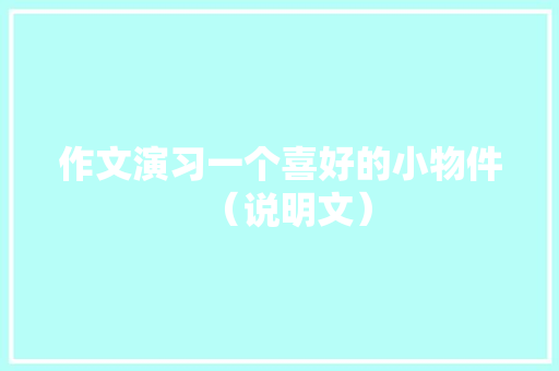 作文演习一个喜好的小物件（说明文）