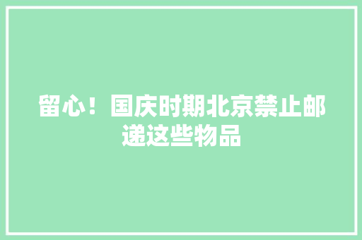 留心！国庆时期北京禁止邮递这些物品