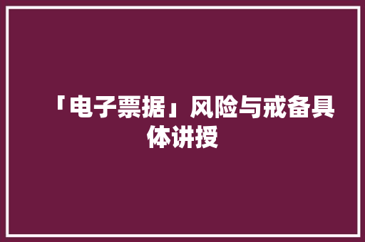 「电子票据」风险与戒备具体讲授