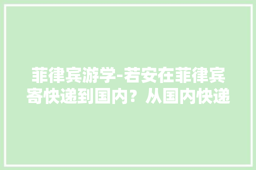 菲律宾游学-若安在菲律宾寄快递到国内？从国内快递到菲律宾？