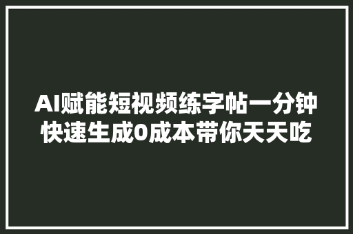 AI赋能短视频练字帖一分钟快速生成0成本带你天天吃肉,字帖的拼音。