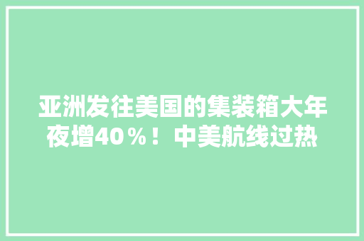 亚洲发往美国的集装箱大年夜增40％！中美航线过热：海运费已接近空运,美国神婆星座网。