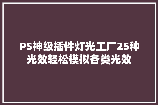 PS神级插件灯光工厂25种光效轻松模拟各类光效,插件是什么意思。