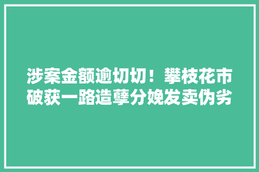 涉案金额逾切切！攀枝花市破获一路造孽分娩发卖伪劣电子烟案