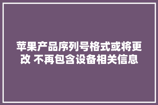 苹果产品序列号格式或将更改 不再包含设备相关信息