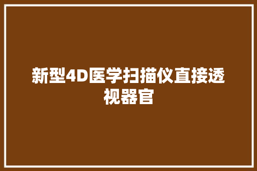 新型4D医学扫描仪直接透视器官