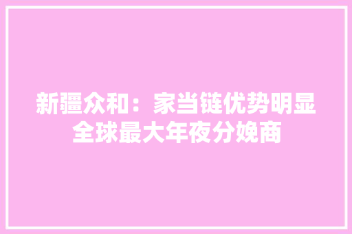 新疆众和：家当链优势明显全球最大年夜分娩商