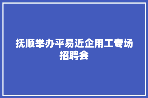 抚顺举办平易近企用工专场招聘会,抚顺市天气预报。