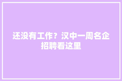还没有工作？汉中一周名企招聘看这里,哀求的意思。