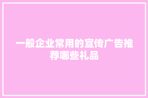 一般企业常用的宣传广告推荐哪些礼品