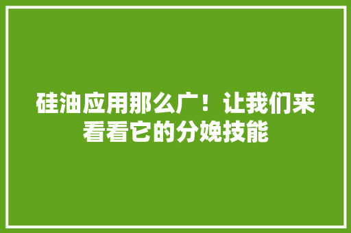 硅油应用那么广！让我们来看看它的分娩技能