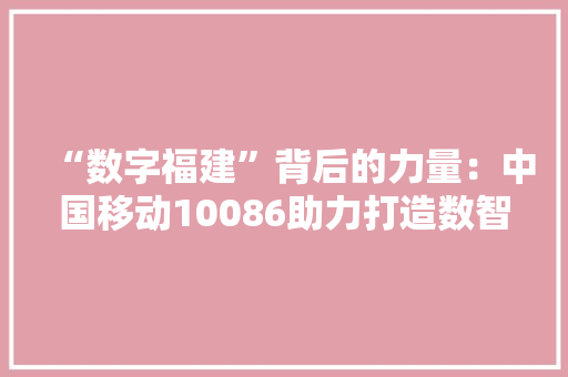 “数字福建”背后的力量：中国移动10086助力打造数智化做事新模式