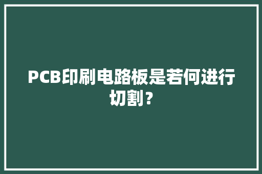 PCB印刷电路板是若何进行切割？