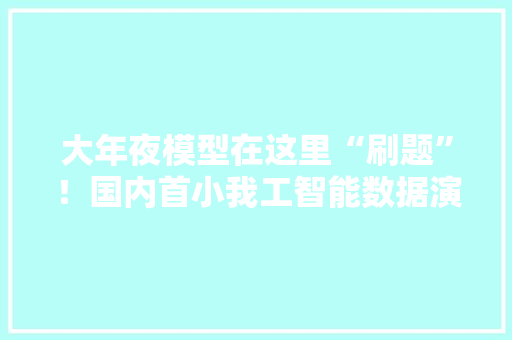 大年夜模型在这里“刷题”！国内首小我工智能数据演习基地启用