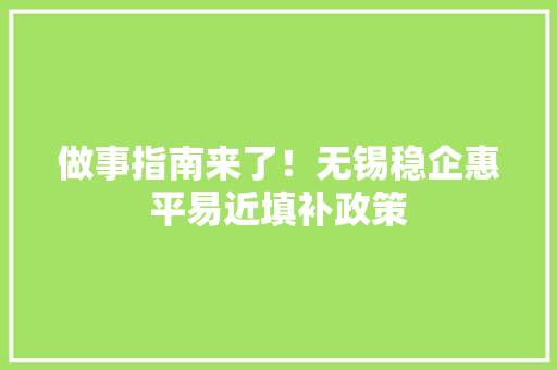 做事指南来了！无锡稳企惠平易近填补政策