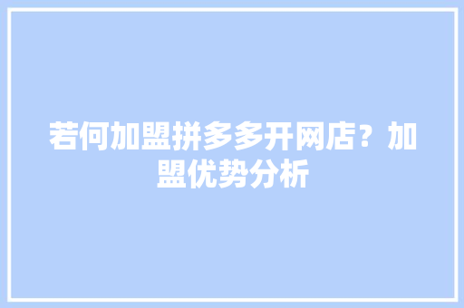 若何加盟拼多多开网店？加盟优势分析