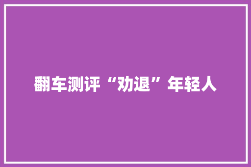 翻车测评“劝退”年轻人