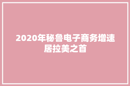 2020年秘鲁电子商务增速居拉美之首