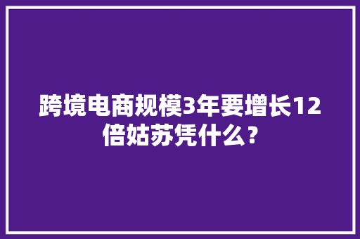 跨境电商规模3年要增长12倍姑苏凭什么？