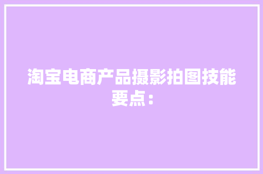淘宝电商产品摄影拍图技能要点：