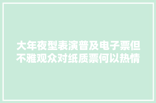 大年夜型表演普及电子票但不雅观众对纸质票何以热情不减？