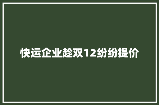 快运企业趁双12纷纷提价