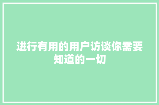 进行有用的用户访谈你需要知道的一切