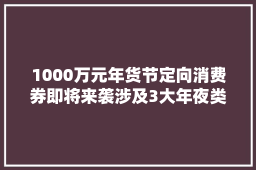 1000万元年货节定向消费券即将来袭涉及3大年夜类商品