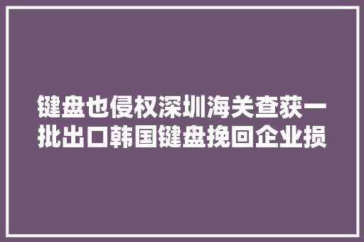 键盘也侵权深圳海关查获一批出口韩国键盘挽回企业损失4百万