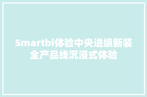 Smartbi体验中央进级新装全产品线沉浸式体验