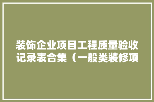 装饰企业项目工程质量验收记录表合集（一般类装修项目台账大年夜全）