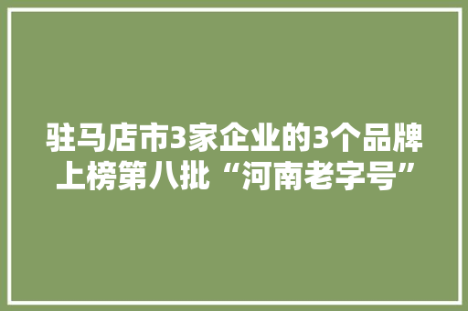 驻马店市3家企业的3个品牌上榜第八批“河南老字号”名单