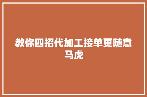 教你四招代加工接单更随意马虎