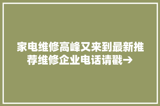 家电维修高峰又来到最新推荐维修企业电话请戳→