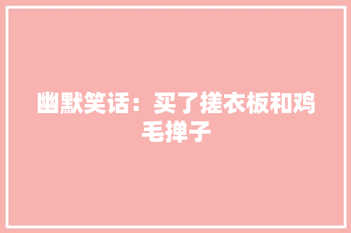 幽默笑话：买了搓衣板和鸡毛掸子