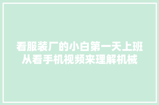 看服装厂的小白第一天上班从看手机视频来理解机械