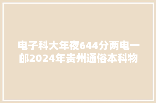 电子科大年夜644分两电一邮2024年贵州通俗本科物理组合投档分数