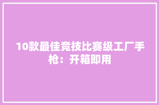 10款最佳竞技比赛级工厂手枪：开箱即用